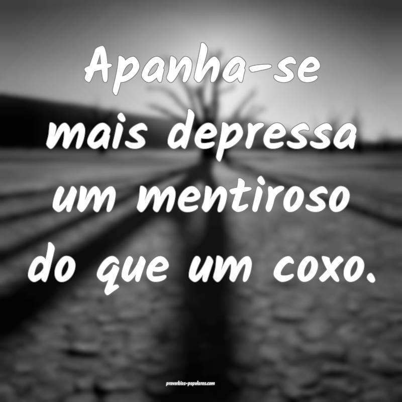 Apanha-se mais depressa um mentiroso do que um coxo.
...