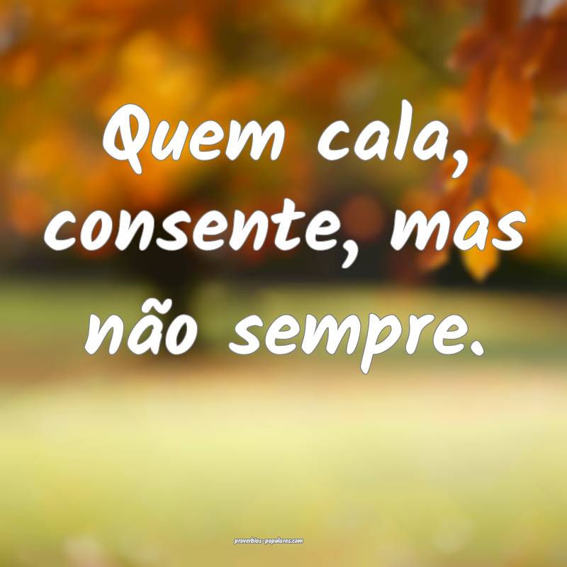 Quem cala, consente, mas não sempre.
...