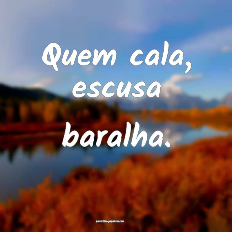 Quem cala, escusa baralha.
...