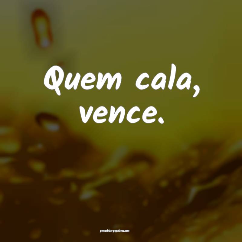 Quem cala, vence.
 ...