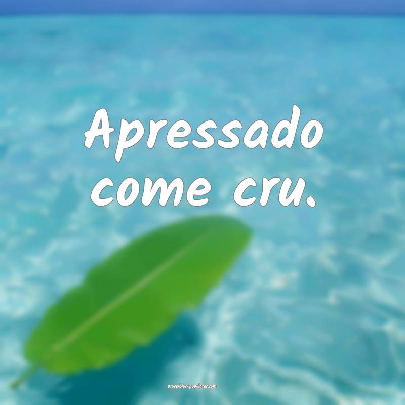 Apressado come cru.
...