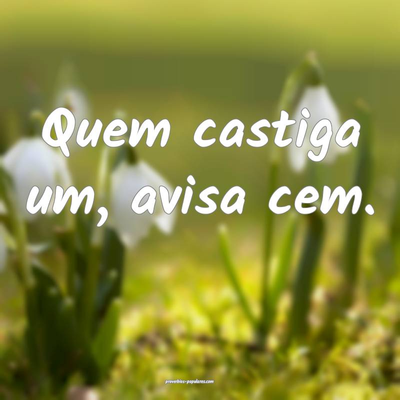 Quem castiga um, avisa cem.
...