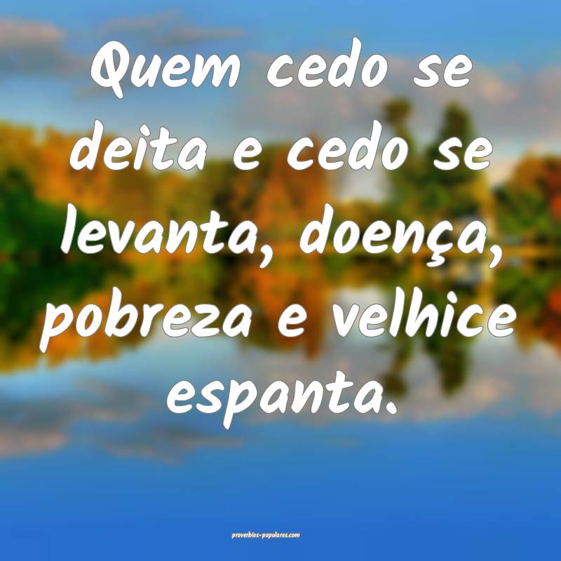 Quem cedo se deita e cedo se levanta, doença, pobreza e velhice espan...