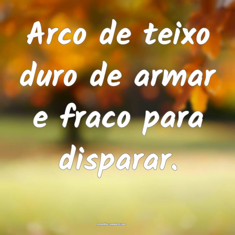 Arco de teixo duro de armar e fraco para disparar.
...