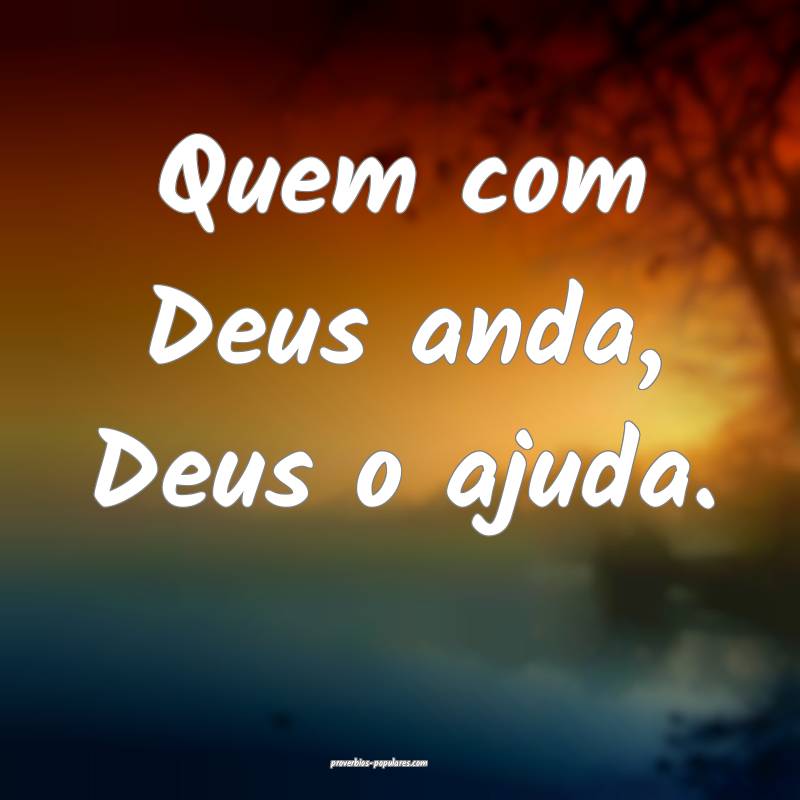 Quem com Deus anda, Deus o ajuda.
...
