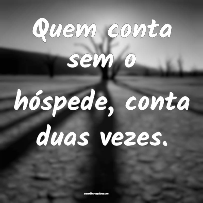 Quem conta sem o hóspede, conta duas vezes.
...