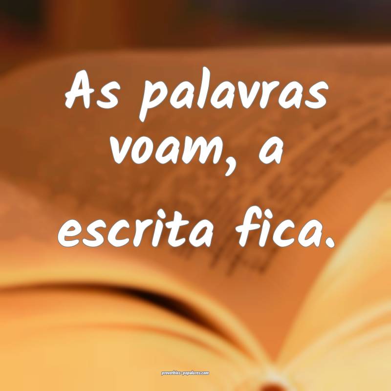 As palavras voam, a escrita fica.
...