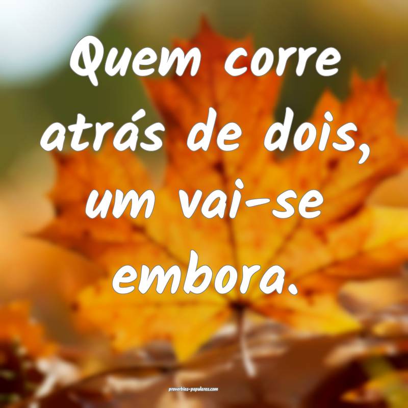 Quem corre atrás de dois, um vai-se embora.
...