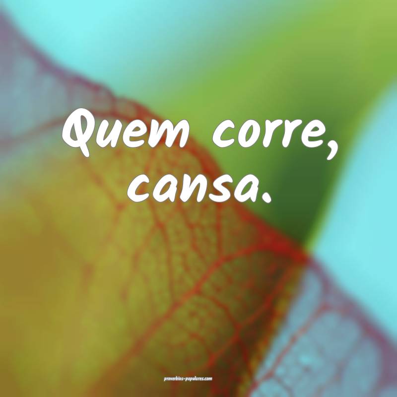 Quem corre, cansa.
...