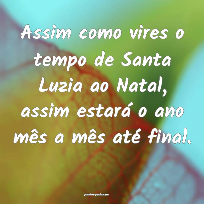 Assim como vires o tempo de Santa Luzia ao Natal, assim estará o ano ...