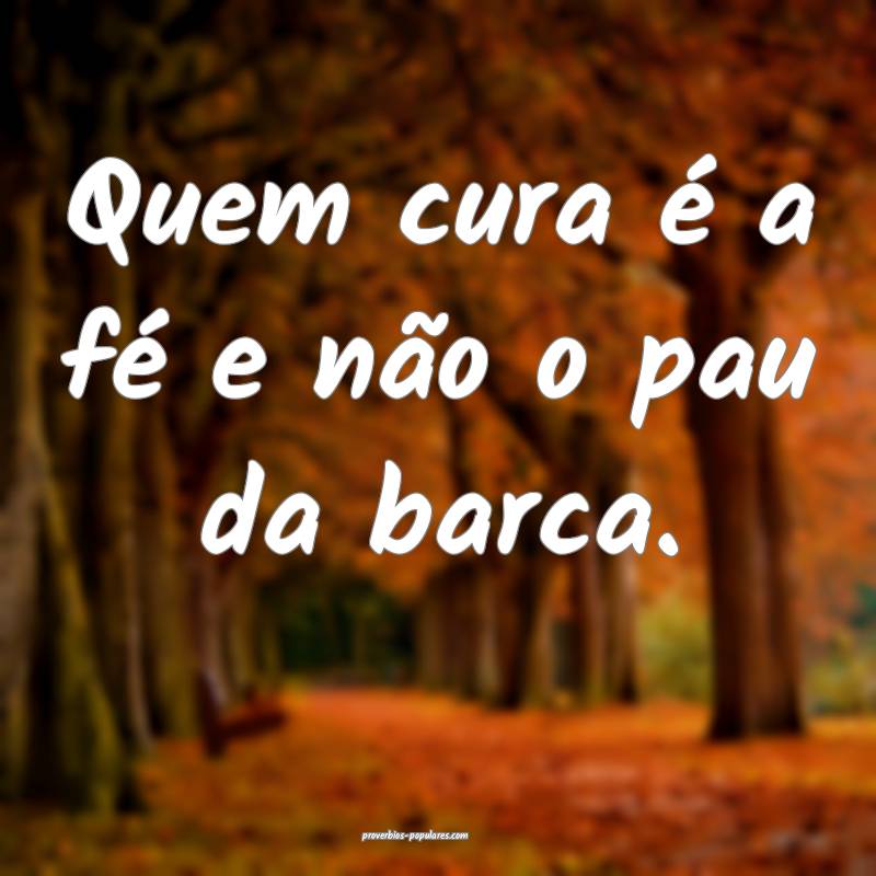 Quem cura é a fé e não o pau da barca.
...