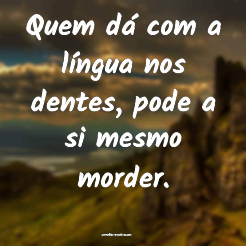 Quem dá com a língua nos dentes, pode a si mesmo morder.
...