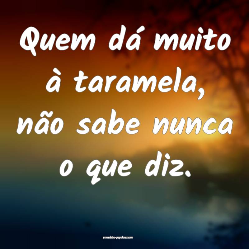 Quem dá muito à taramela, não sabe nunca o que diz.
...
