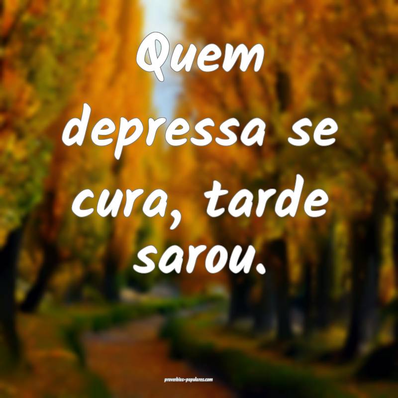 Quem depressa se cura, tarde sarou.
 ...