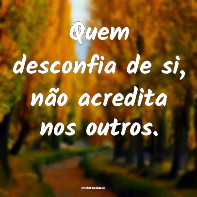 Quem desconfia de si, não acredita nos outros.
...