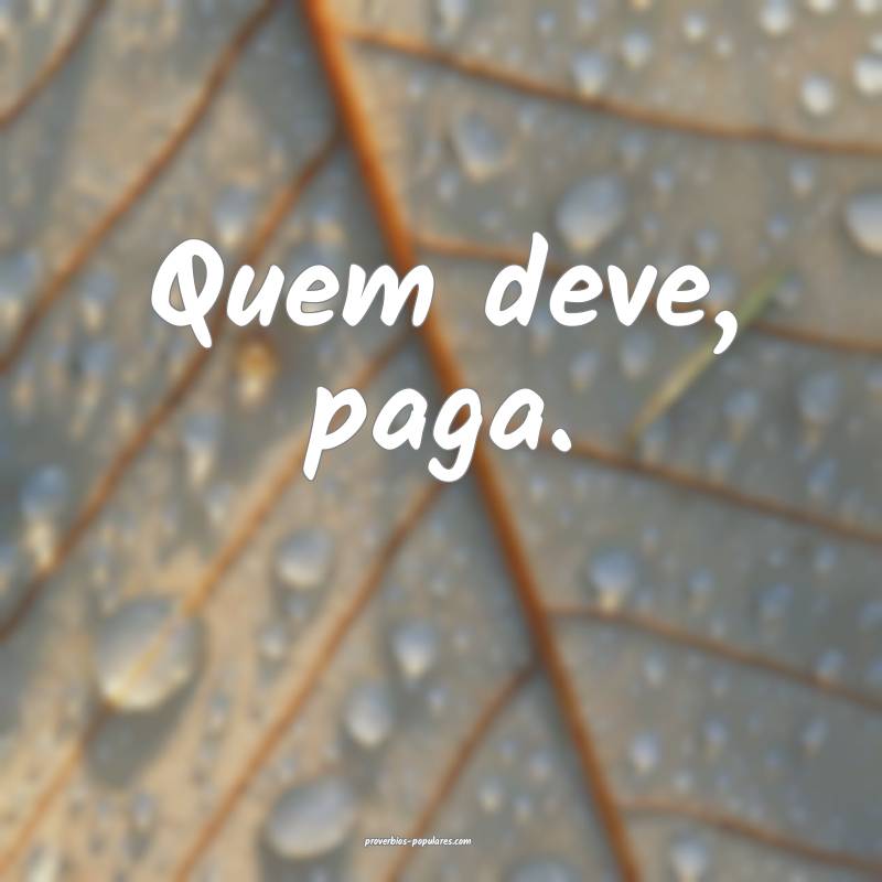 Quem deve, paga.
...