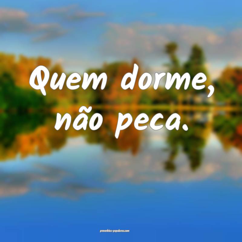 Quem dorme, não peca.
...