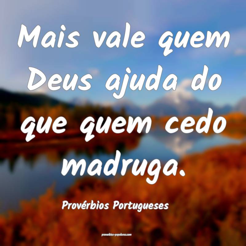 Mais vale quem Deus ajuda do que quem cedo madruga.
...