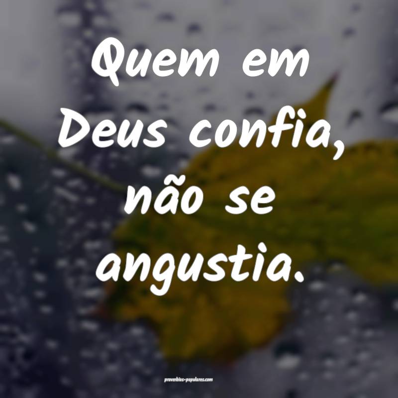 Quem em Deus confia, não se angustia.
...
