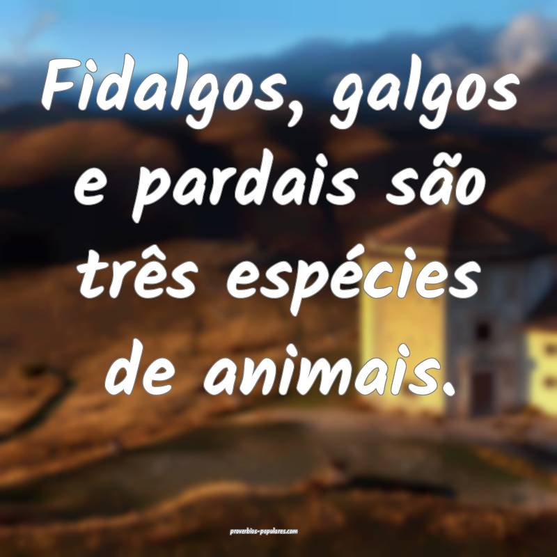 Fidalgos, galgos e pardais são três espécies de animais.
...