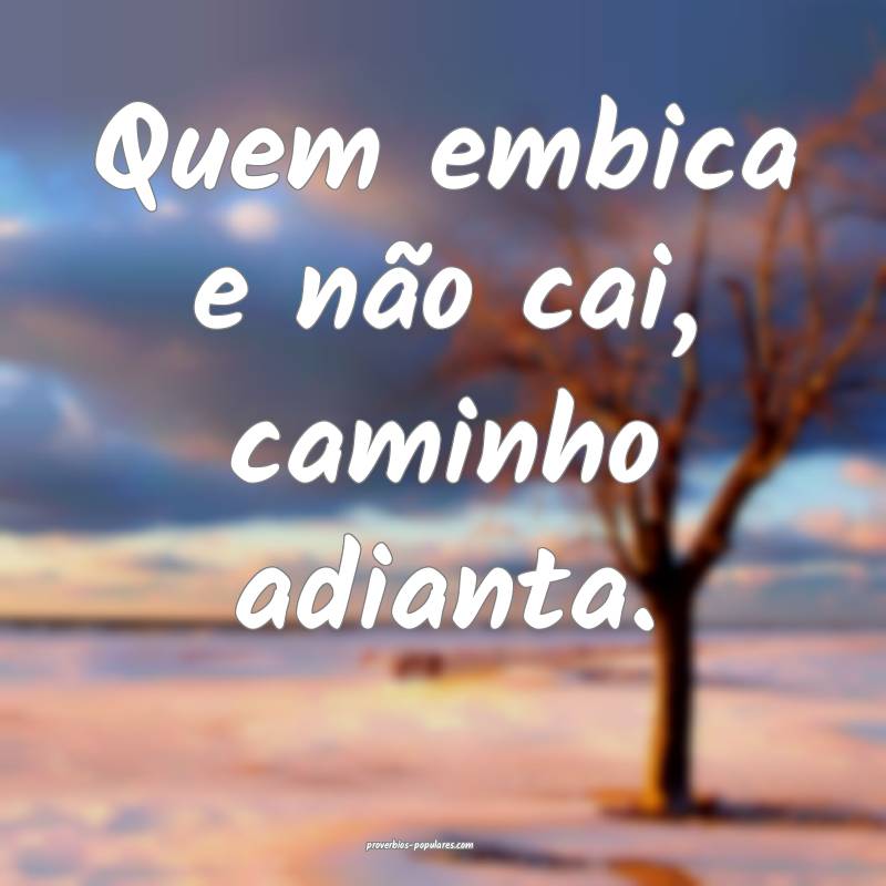 Quem embica e não cai, caminho adianta.
...