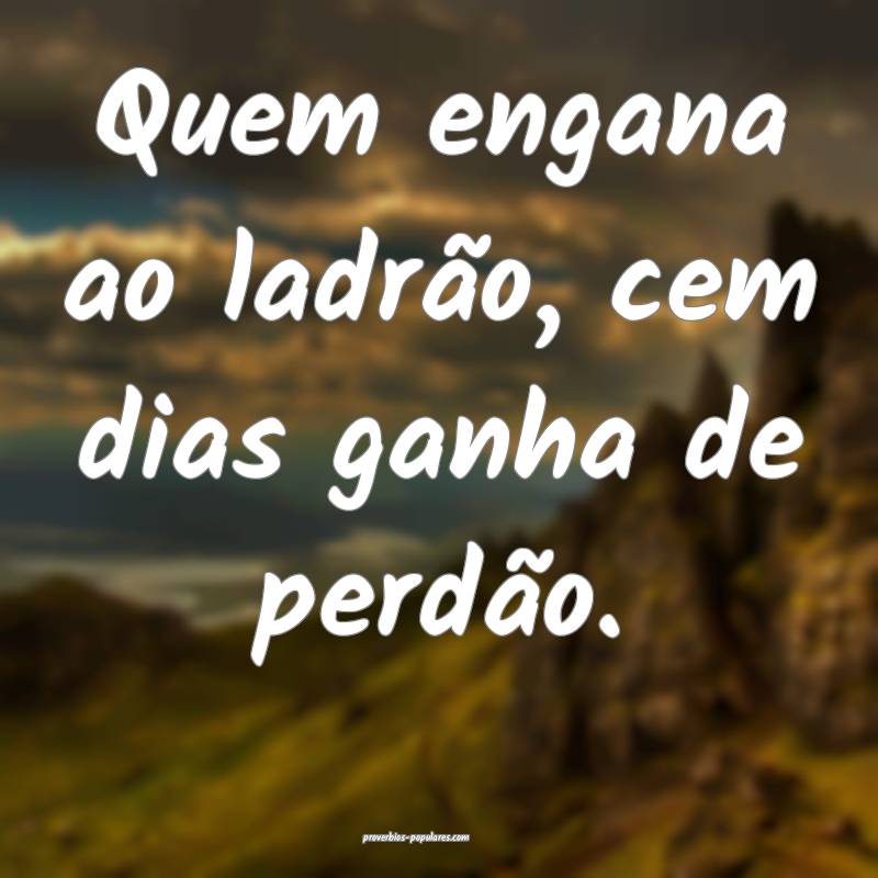 Quem engana ao ladrão, cem dias ganha de perdão.
...