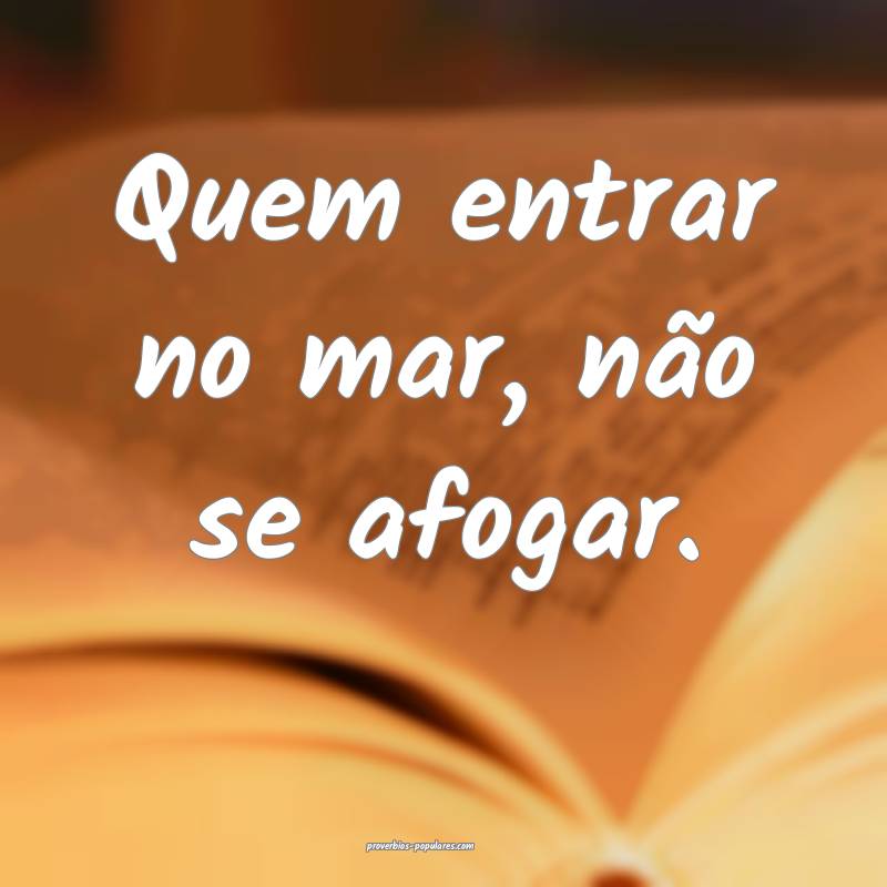 Quem entrar no mar, não se afogar.
...