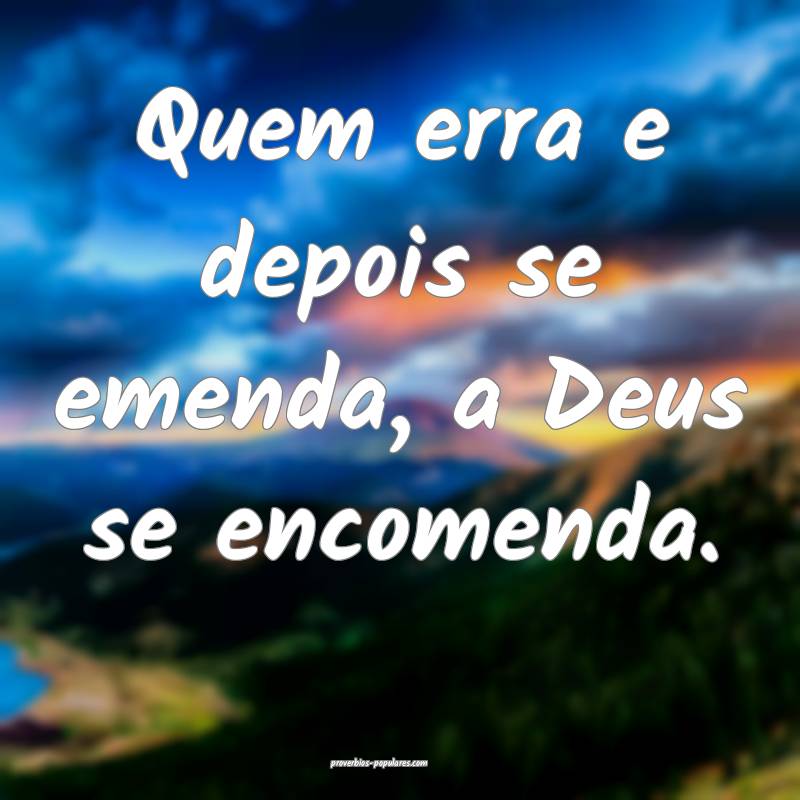 Quem erra e depois se emenda, a Deus se encomenda.
...
