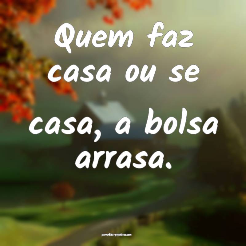 Quem faz casa ou se casa, a bolsa arrasa.
...