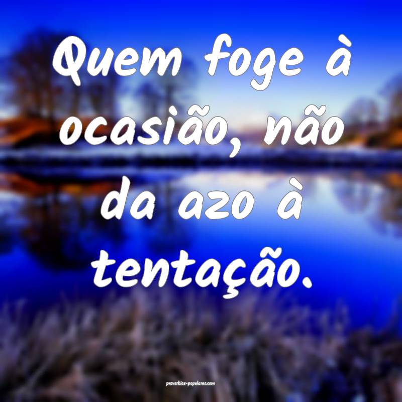 Quem foge à ocasião, não da azo à tentação.
...