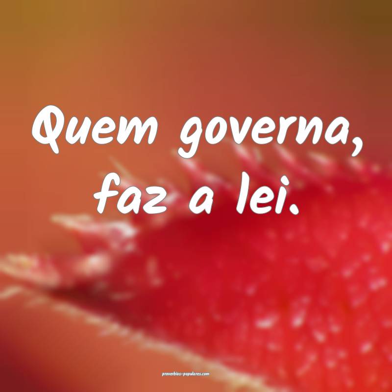 Quem governa, faz a lei.
...