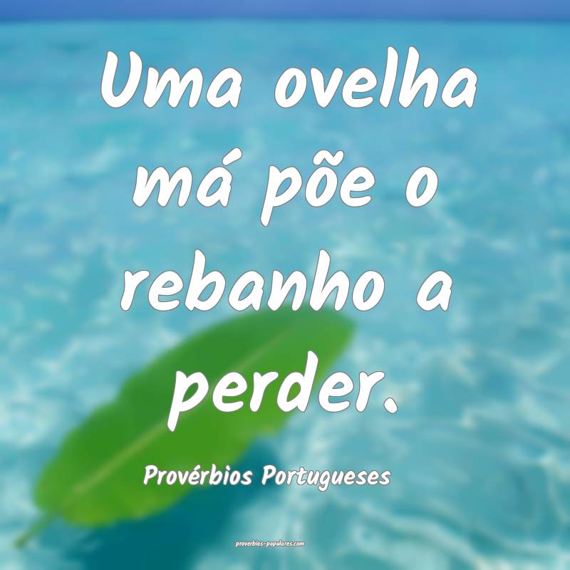 Uma ovelha má põe o rebanho a perder.
...