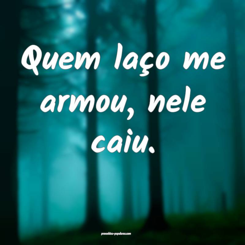 Quem laço me armou, nele caiu.
...
