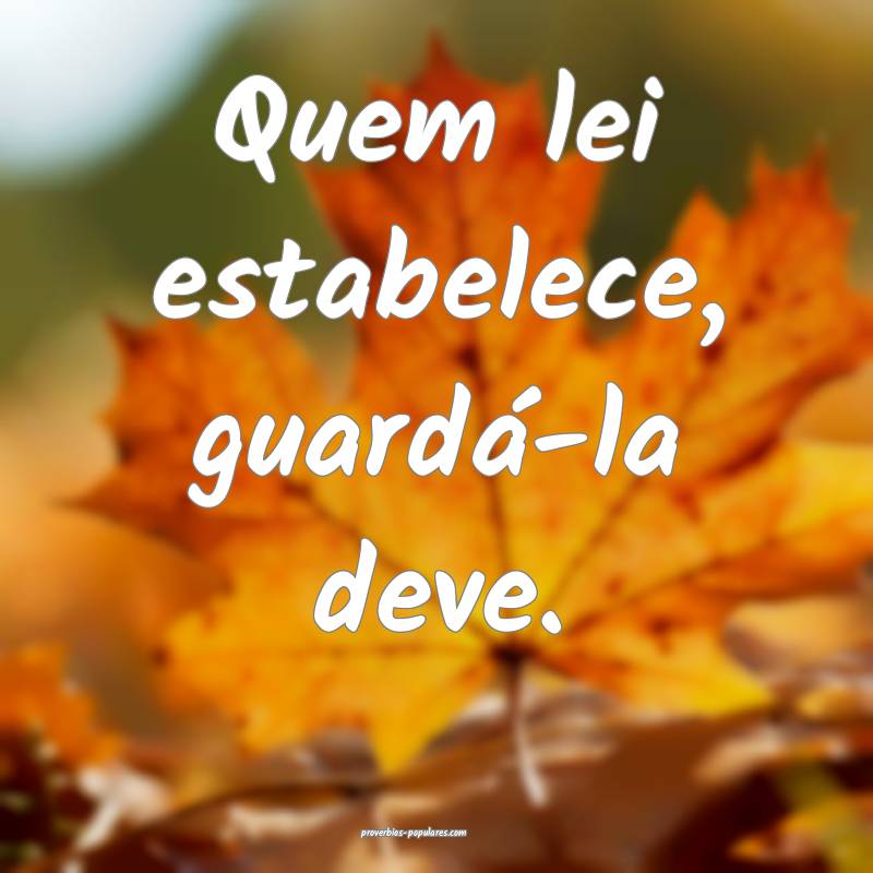 Quem lei estabelece, guardá-la deve.
...