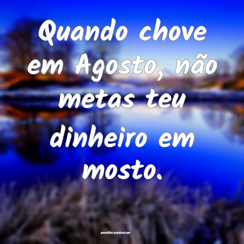 Quando chove em Agosto, não metas teu dinheiro em ...