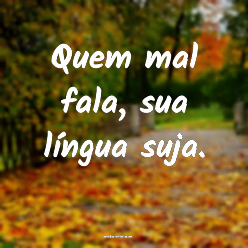 Quem mal fala, sua língua suja.
...