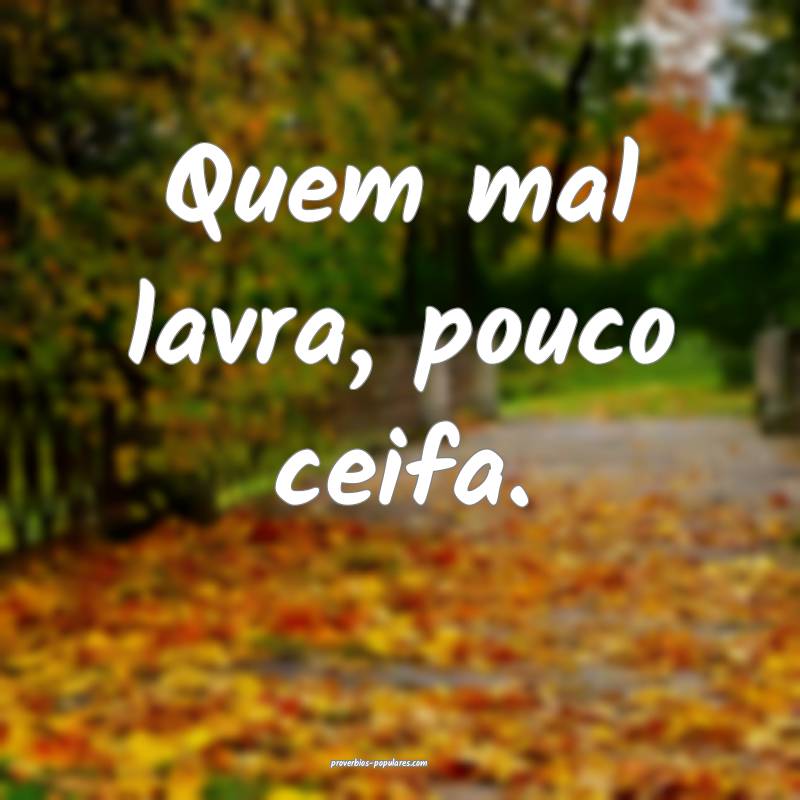 Quem mal lavra, pouco ceifa.
...