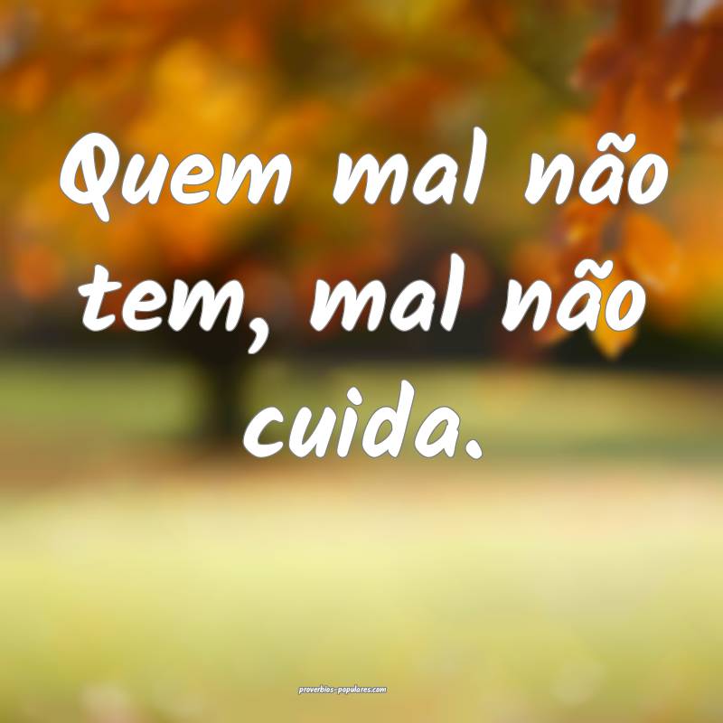 Quem mal não tem, mal não cuida.
...