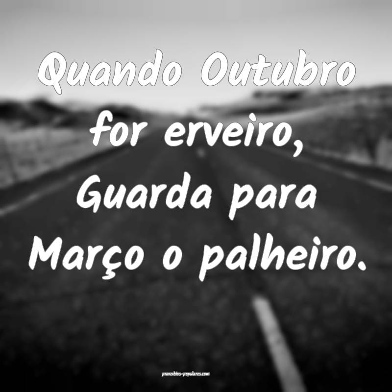 Quando Outubro for erveiro, Guarda para Março o palheiro.
...