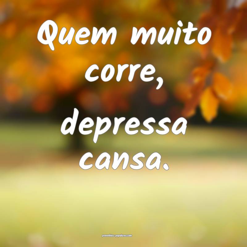 Quem muito corre, depressa cansa.
...