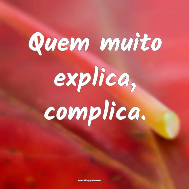 Quem muito explica, complica.
 ...