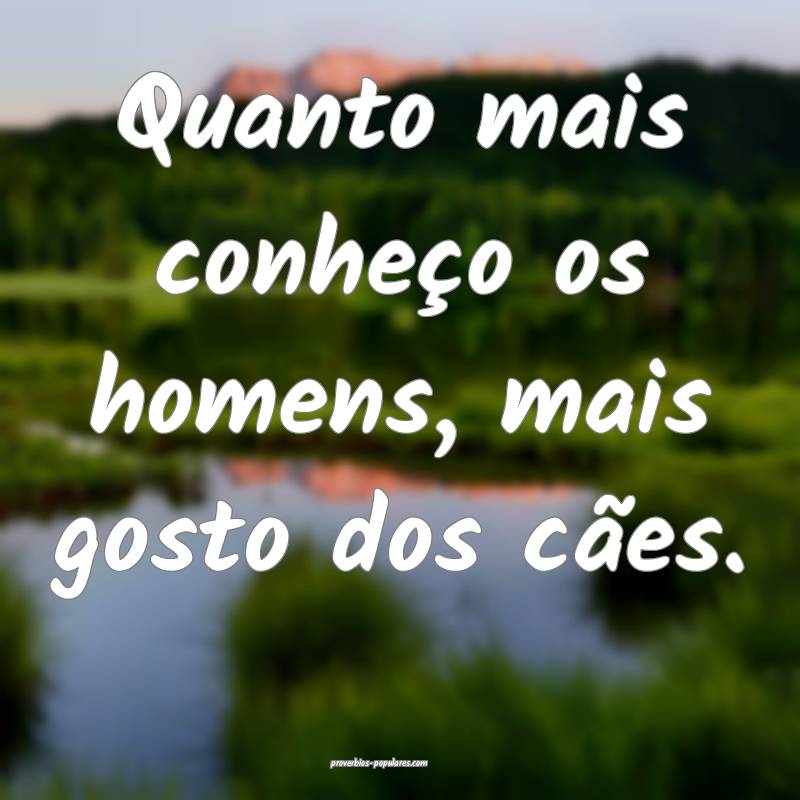Quanto mais conheço os homens, mais gosto dos cã ...