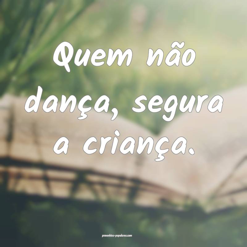 Quem não dança, segura a criança.
...