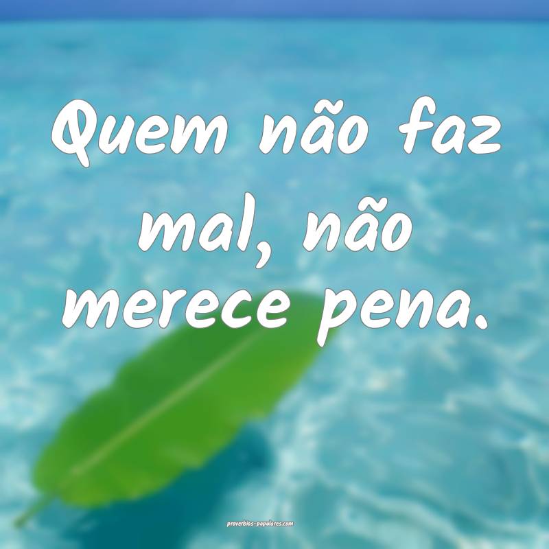 Quem não faz mal, não merece pena.
 ...