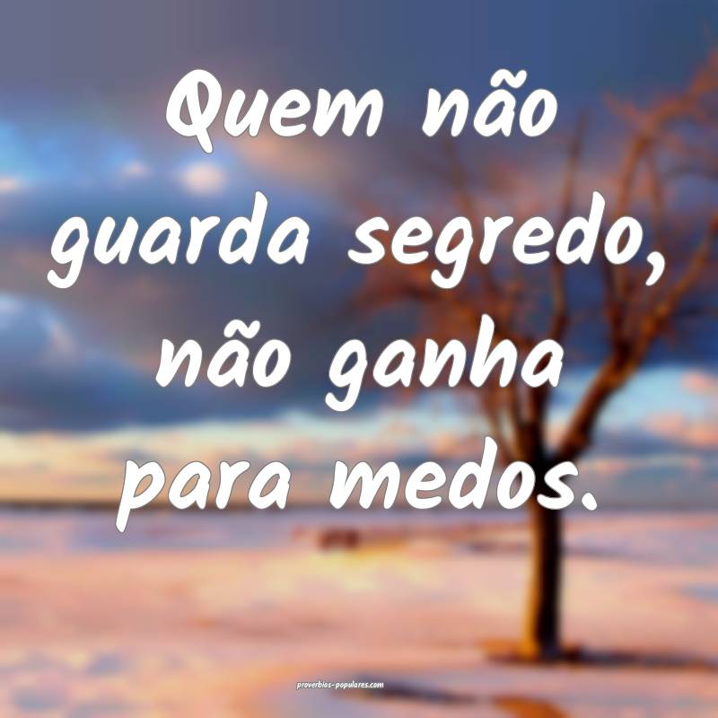 Quem não guarda segredo, não ganha para medos.
...