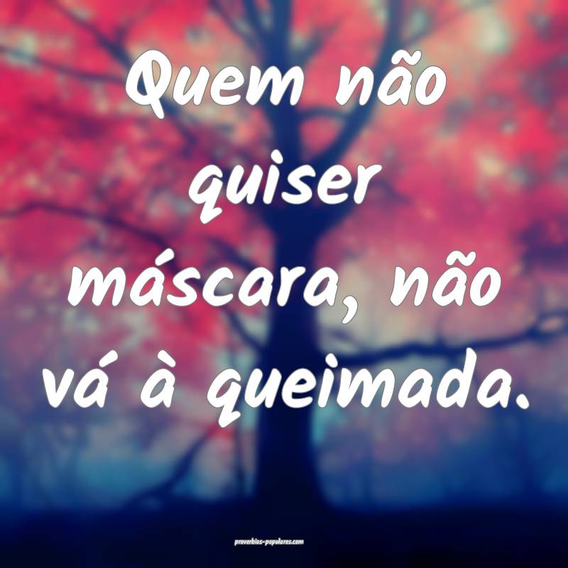 Quem não quiser máscara, não vá à queimada.
...