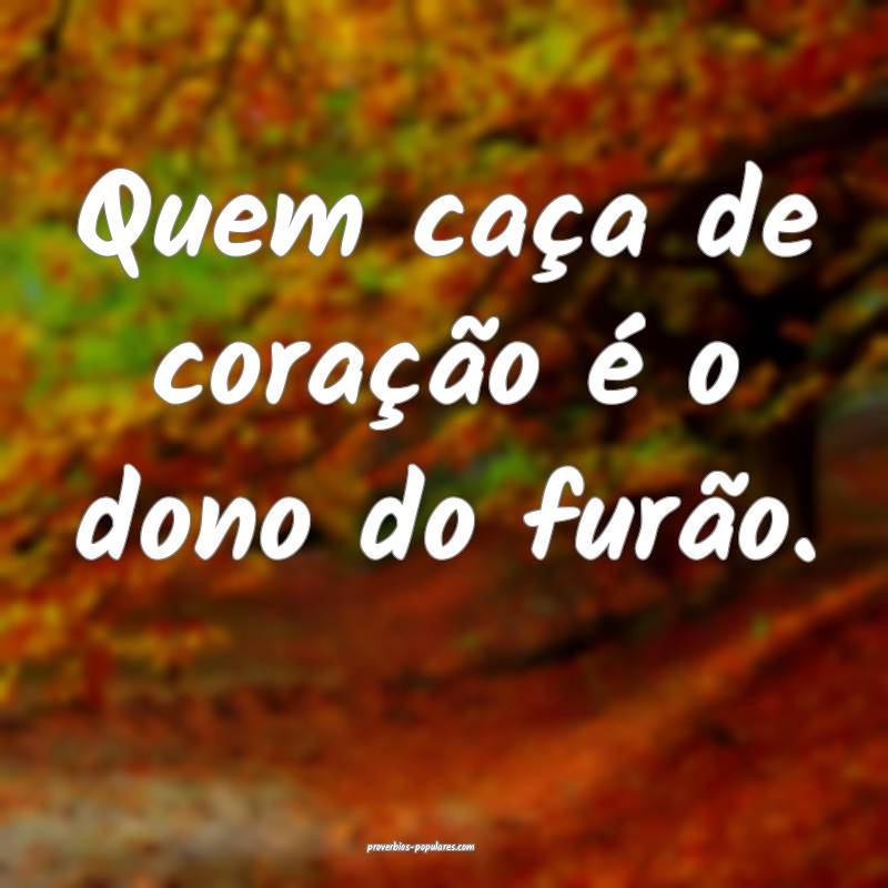Quem caça de coração é o dono do furão.
...