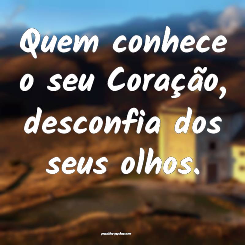 Quem conhece o seu Coração, desconfia dos seus olhos.
...