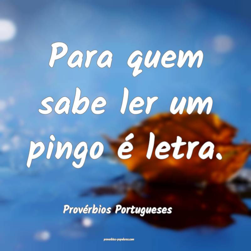 Para quem sabe ler um pingo é letra.
...