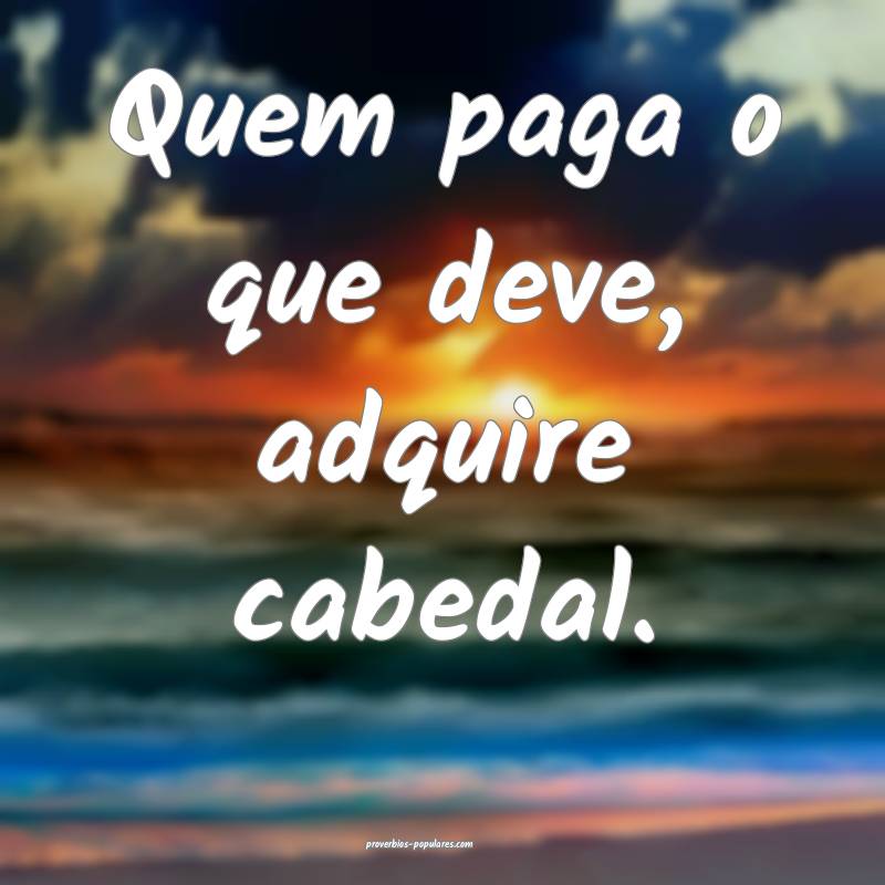 Quem paga o que deve, adquire cabedal.
 ...